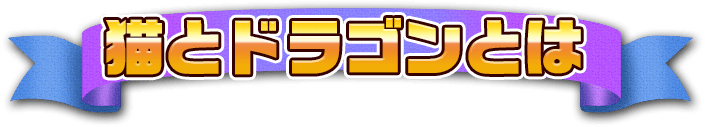 猫とドラゴンとは