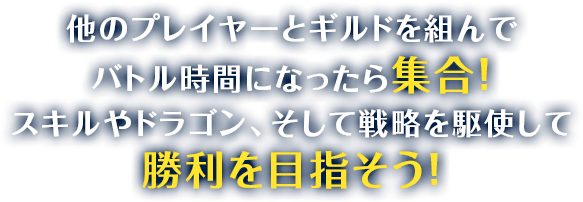 他のプレイヤーとギルドを組んでバトル時間になったら集合！ スキルやドラゴン、そして戦略を駆使して勝利を目指そう！